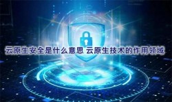 云原生安全是什么意思 云原生技术的作用领域