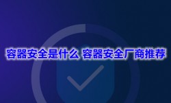容器安全是什么_容器安全厂商推荐