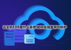 云主机EDR是什么意思 如何实现监测与防护