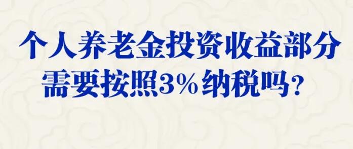 个人养老金投资收益部分需按3%纳税吗？人社部回应